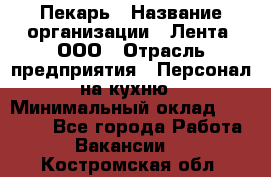 Пекарь › Название организации ­ Лента, ООО › Отрасль предприятия ­ Персонал на кухню › Минимальный оклад ­ 32 000 - Все города Работа » Вакансии   . Костромская обл.